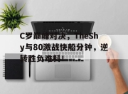 AYX-关于C罗巅峰对决，TheShy与80激战快船分钟，逆转胜负难料！的信息