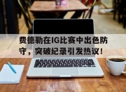 AYX- 费德勒在ig比赛中出色防守,突破纪录引发热议的是谁 